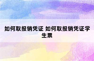 如何取报销凭证 如何取报销凭证学生票